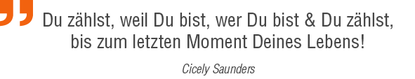 Du zählst, weil Du bist, wer Du bist & Du zählst, bis zum letzten Moment Deines Lebens! Cicely Saunders